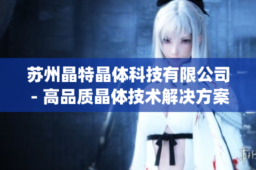 苏州晶特晶体科技有限公司 - 高品质晶体技术解决方案提供商(1)