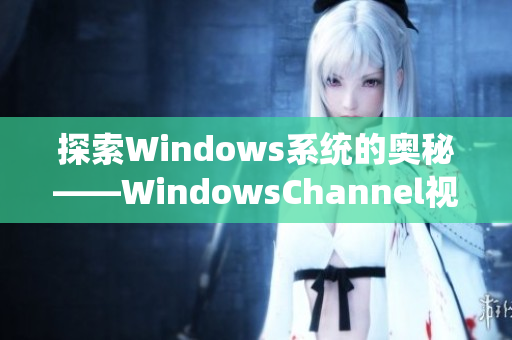 探索Windows系统的奥秘——WindowsChannel视频分享