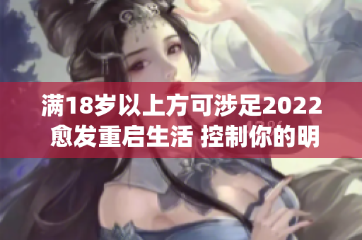 满18岁以上方可涉足2022 愈发重启生活 控制你的明天(1)
