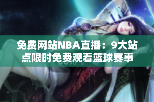 免费网站NBA直播：9大站点限时免费观看篮球赛事