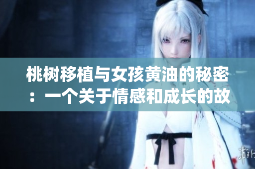 桃树移植与女孩黄油的秘密：一个关于情感和成长的故事(1)