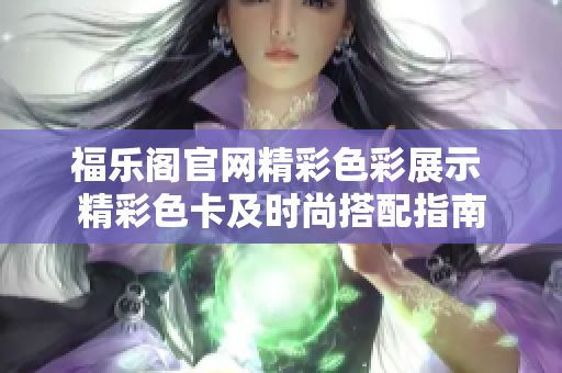 福乐阁官网精彩色彩展示 精彩色卡及时尚搭配指南