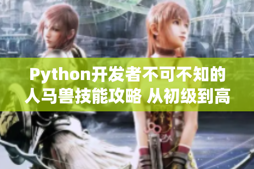 Python开发者不可不知的人马兽技能攻略 从初级到高级的完美进阶