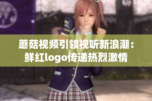 蘑菇视频引领视听新浪潮：鲜红logo传递热烈激情
