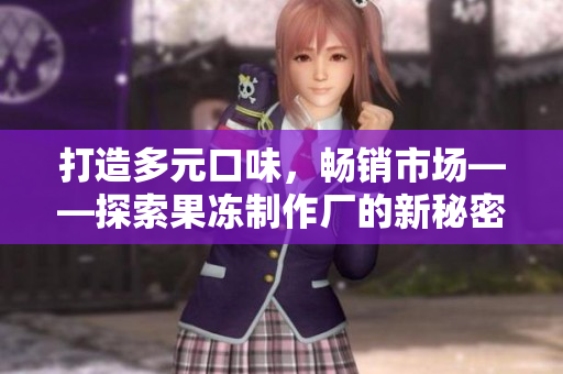 打造多元口味，畅销市场——探索果冻制作厂的新秘密