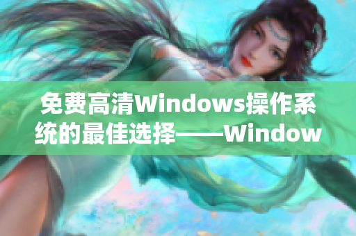 免费高清Windows操作系统的最佳选择——Windows免费版
