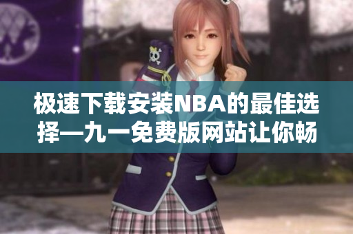 极速下载安装NBA的最佳选择—九一免费版网站让你畅享热血篮球！