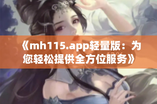 《mh115.app轻量版：为您轻松提供全方位服务》