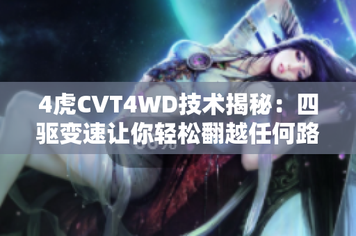 4虎CVT4WD技术揭秘：四驱变速让你轻松翻越任何路况