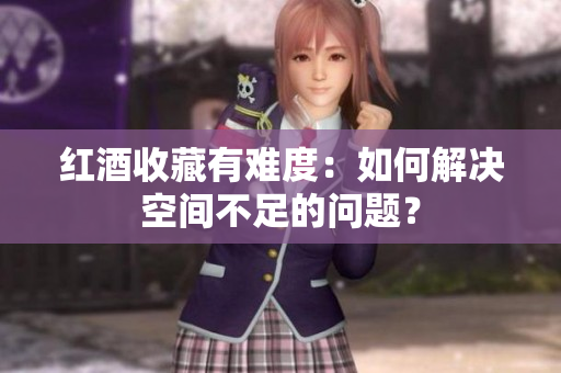 红酒收藏有难度：如何解决空间不足的问题？