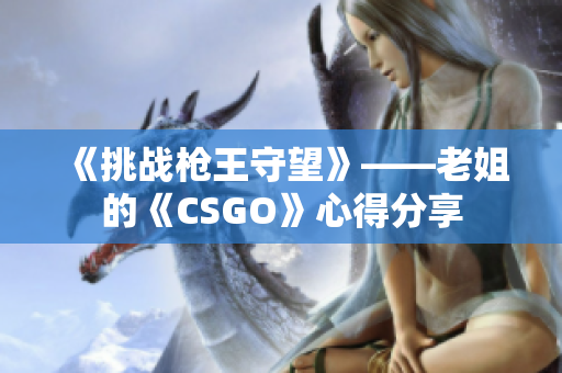 《挑战枪王守望》——老姐的《CSGO》心得分享