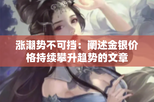 涨潮势不可挡：阐述金银价格持续攀升趋势的文章