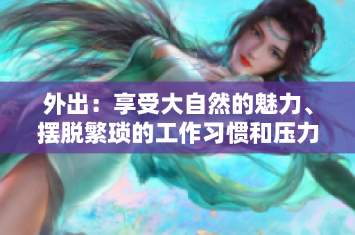外出：享受大自然的魅力、摆脱繁琐的工作习惯和压力