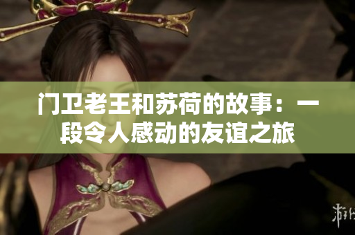 门卫老王和苏荷的故事：一段令人感动的友谊之旅