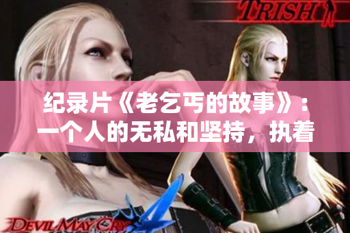 纪录片《老乞丐的故事》：一个人的无私和坚持，执着于自己的选择