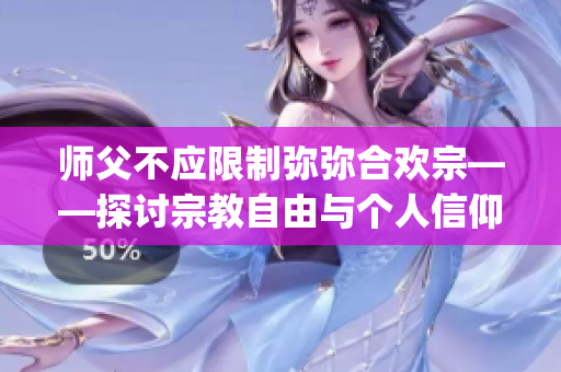 师父不应限制弥弥合欢宗——探讨宗教自由与个人信仰的权利(1)