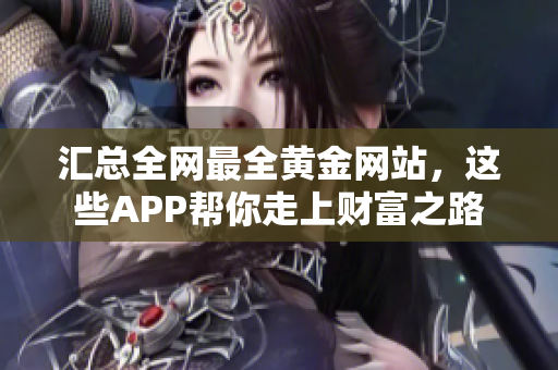 汇总全网最全黄金网站，这些APP帮你走上财富之路