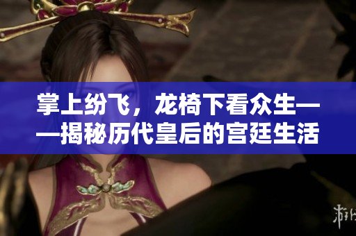 掌上纷飞，龙椅下看众生——揭秘历代皇后的宫廷生活