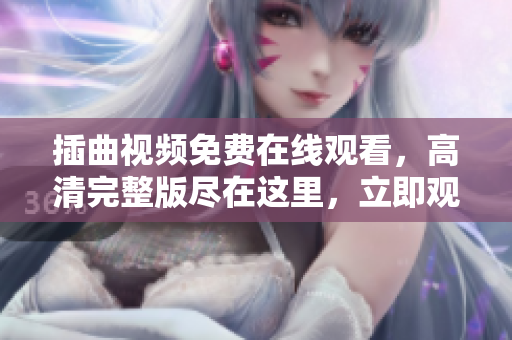 插曲视频免费在线观看，高清完整版尽在这里，立即观赏！