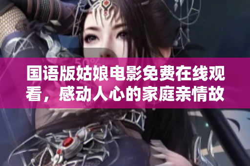 国语版姑娘电影免费在线观看，感动人心的家庭亲情故事。