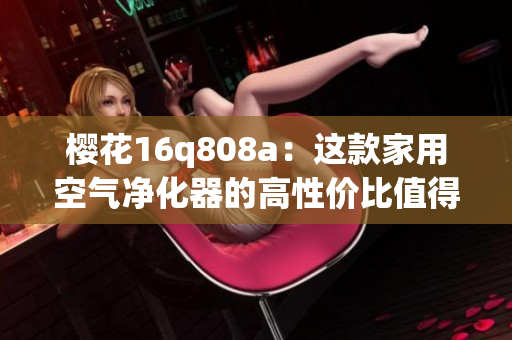 樱花16q808a：这款家用空气净化器的高性价比值得购买！(1)