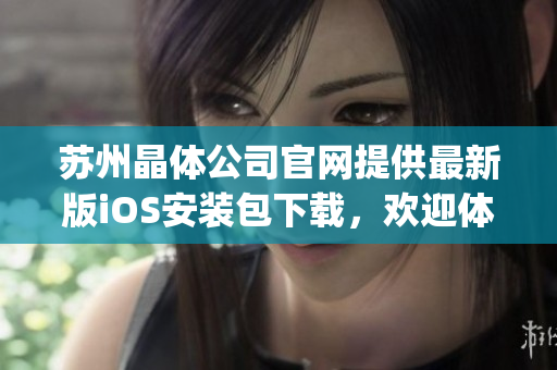 苏州晶体公司官网提供最新版iOS安装包下载，欢迎体验优质晶体产品！(1)