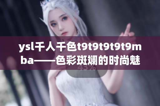 ysl千人千色t9t9t9t9t9mba——色彩斑斓的时尚魅力