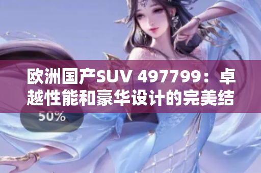 欧洲国产SUV 497799：卓越性能和豪华设计的完美结合