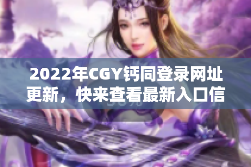 2022年CGY钙同登录网址更新，快来查看最新入口信息!