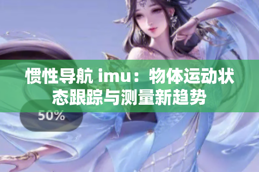 惯性导航 imu：物体运动状态跟踪与测量新趋势
