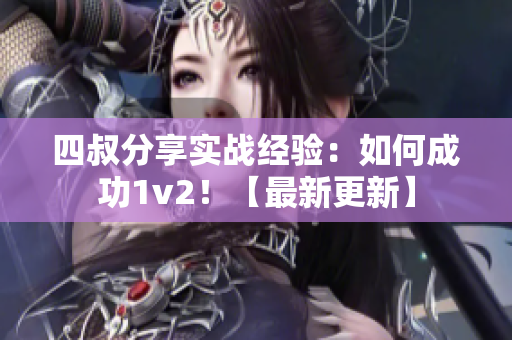 四叔分享实战经验：如何成功1v2！【最新更新】
