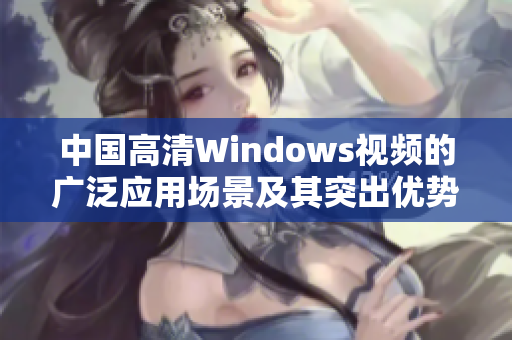 中国高清Windows视频的广泛应用场景及其突出优势