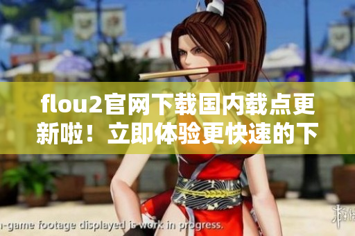 flou2官网下载国内载点更新啦！立即体验更快速的下载服务