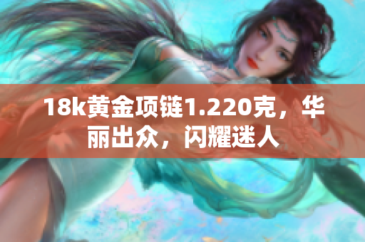 18k黄金项链1.220克，华丽出众，闪耀迷人