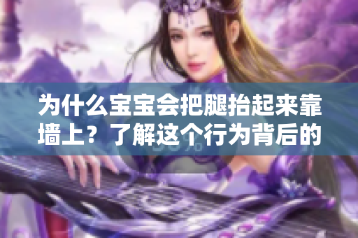 为什么宝宝会把腿抬起来靠墙上？了解这个行为背后的原因。