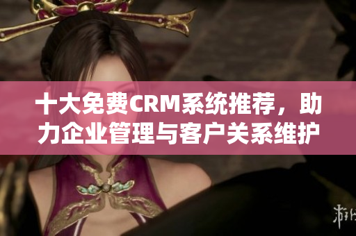 十大免费CRM系统推荐，助力企业管理与客户关系维护