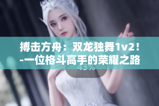 搏击方舟：双龙独舞1v2！-一位格斗高手的荣耀之路