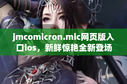 jmcomicron.mic网页版入口ios，新鲜惊艳全新登场 (1)