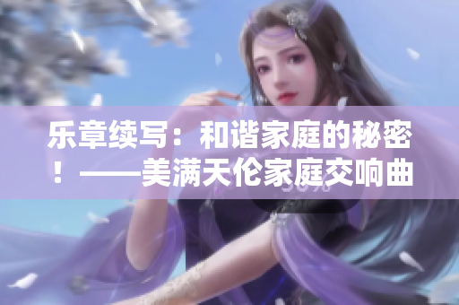 乐章续写：和谐家庭的秘密！——美满天伦家庭交响曲1