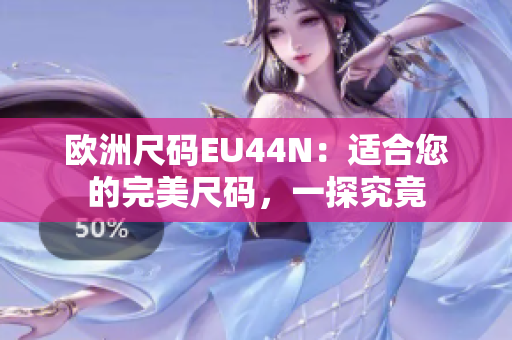 欧洲尺码EU44N：适合您的完美尺码，一探究竟