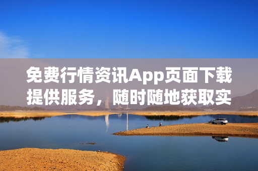 免费行情资讯App页面下载提供服务，随时随地获取实时股市动态