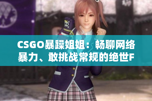 CSGO暴躁姐姐：畅聊网络暴力、敢挑战常规的绝世FPS女王