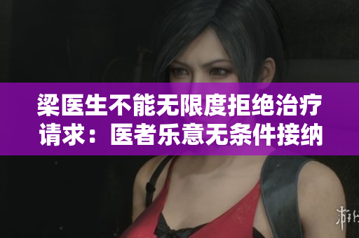 梁医生不能无限度拒绝治疗请求：医者乐意无条件接纳责任