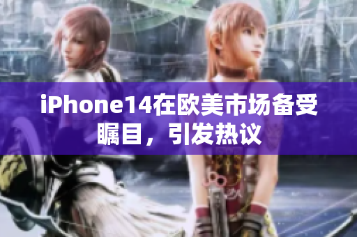 iPhone14在欧美市场备受瞩目，引发热议