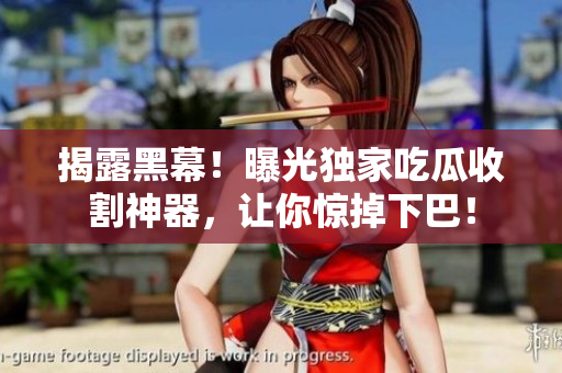 揭露黑幕！曝光独家吃瓜收割神器，让你惊掉下巴！