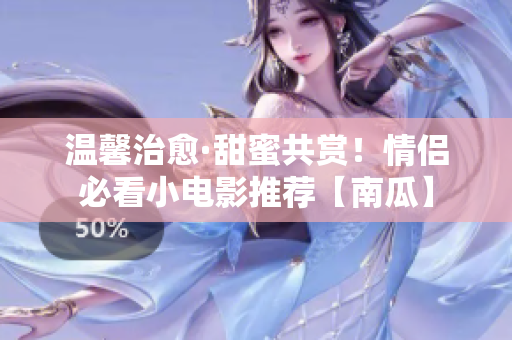 温馨治愈·甜蜜共赏！情侣必看小电影推荐【南瓜】