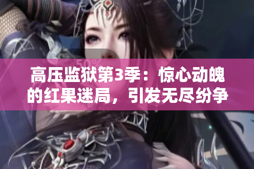 高压监狱第3季：惊心动魄的红果迷局，引发无尽纷争