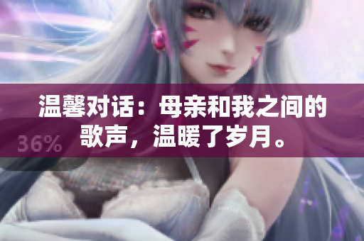 温馨对话：母亲和我之间的歌声，温暖了岁月。