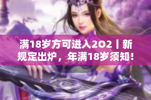 满18岁方可进入2O2丨新规定出炉，年满18岁须知！
