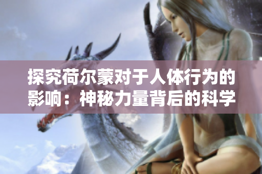 探究荷尔蒙对于人体行为的影响：神秘力量背后的科学解释